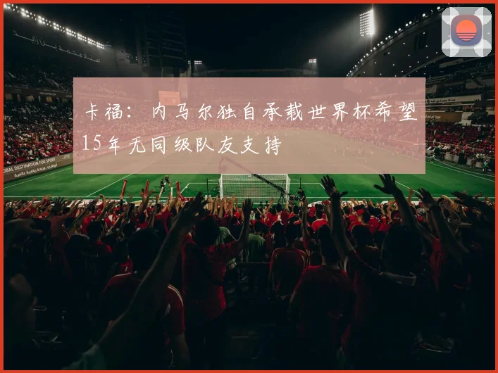 卡福：内马尔独自承载世界杯希望15年无同级队友支持