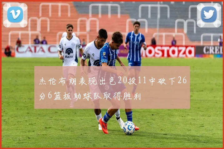 杰伦布朗表现出色20投11中砍下26分6篮板助球队取得胜利