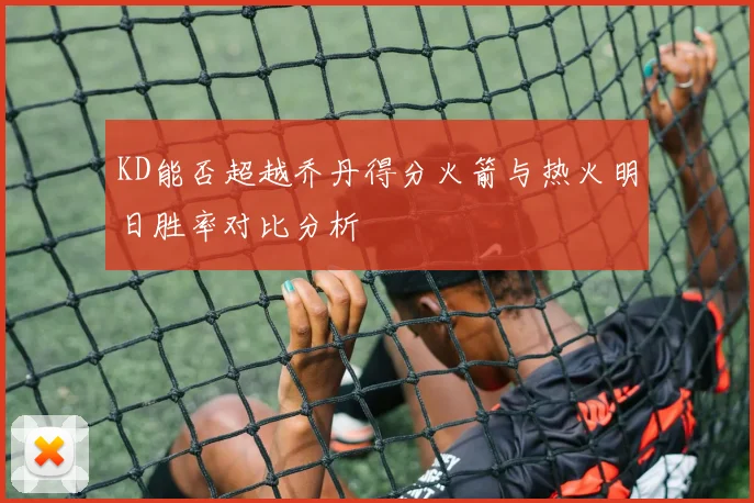 KD能否超越乔丹得分火箭与热火明日胜率对比分析